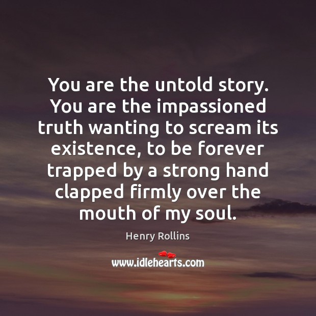You are the untold story. You are the impassioned truth wanting to Image