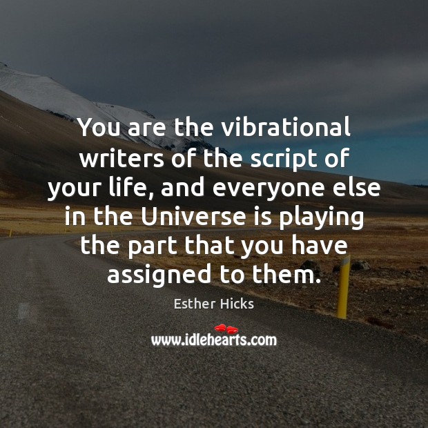 You are the vibrational writers of the script of your life, and 