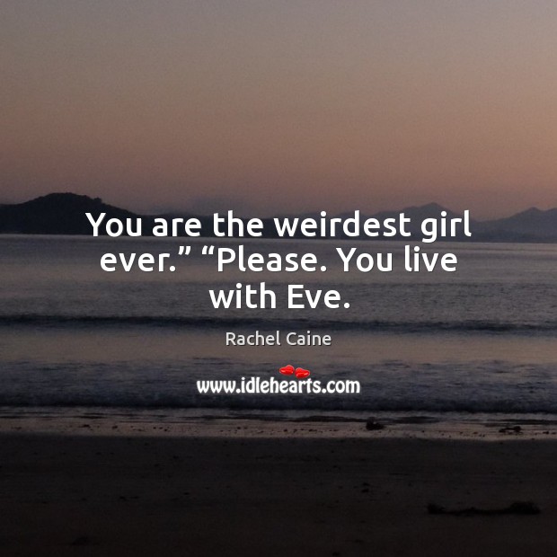 You are the weirdest girl ever.” “Please. You live with Eve. Image