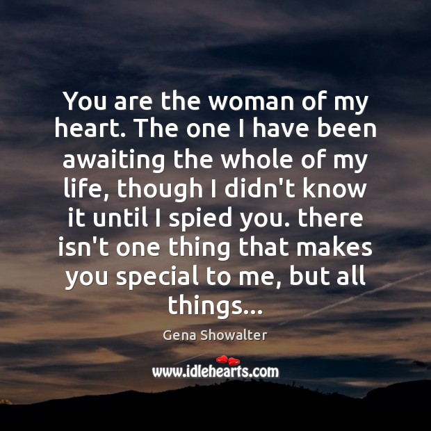 You are the woman of my heart. The one I have been Gena Showalter Picture Quote