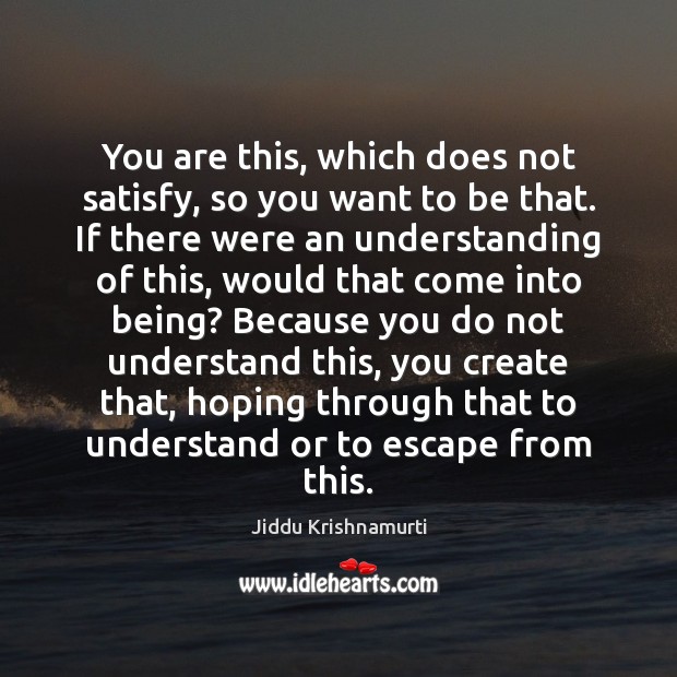 You are this, which does not satisfy, so you want to be Jiddu Krishnamurti Picture Quote