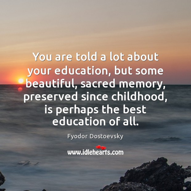 You are told a lot about your education, but some beautiful, sacred Fyodor Dostoevsky Picture Quote