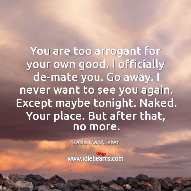 You are too arrogant for your own good. I officially de-mate you. Katie MacAlister Picture Quote