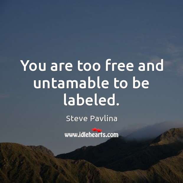 You are too free and untamable to be labeled. Image