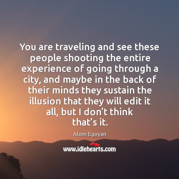You are traveling and see these people shooting the entire experience of going through a Atom Egoyan Picture Quote