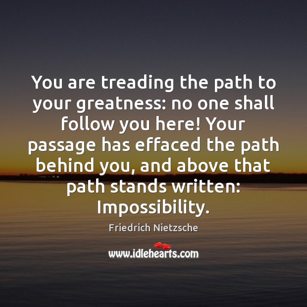 You are treading the path to your greatness: no one shall follow Image