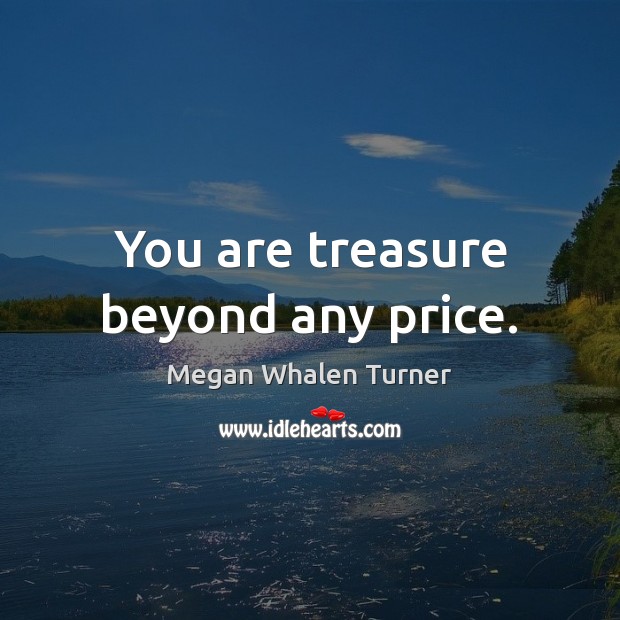 You are treasure beyond any price. Megan Whalen Turner Picture Quote