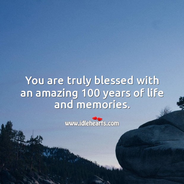 You are truly blessed with an amazing 100 years of life and memories. 100th Birthday Messages Image
