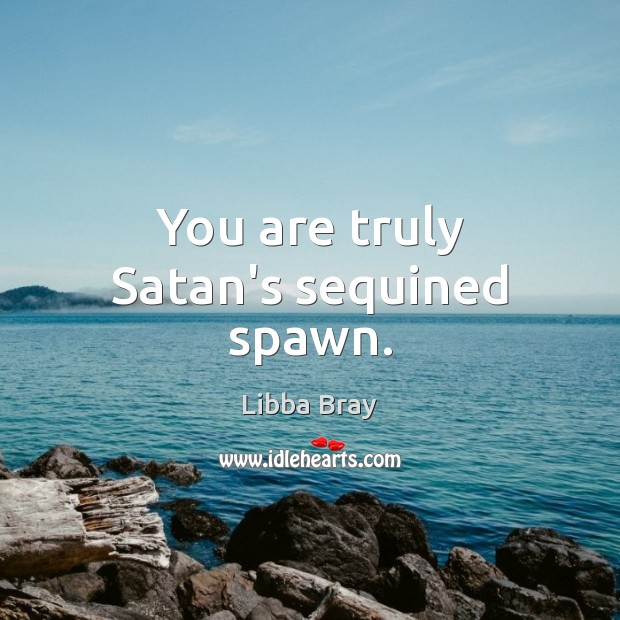 You are truly Satan’s sequined spawn. Libba Bray Picture Quote