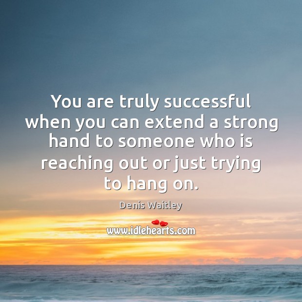 You are truly successful when you can extend a strong hand to Denis Waitley Picture Quote