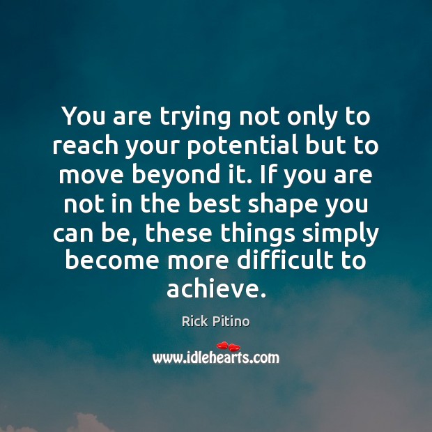 You are trying not only to reach your potential but to move Image