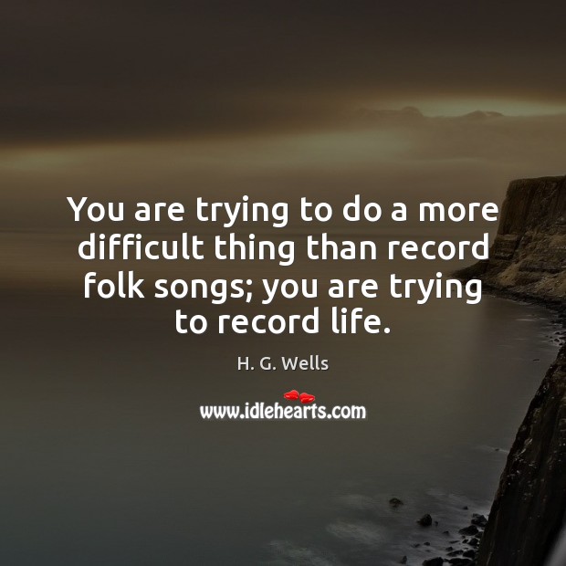 You are trying to do a more difficult thing than record folk H. G. Wells Picture Quote