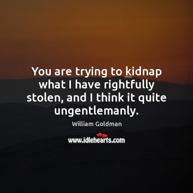 You are trying to kidnap what I have rightfully stolen, and I William Goldman Picture Quote