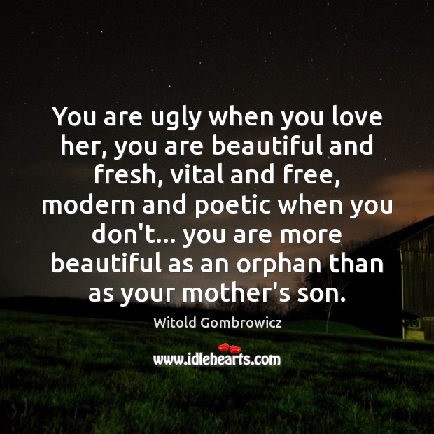 You are ugly when you love her, you are beautiful and fresh, Witold Gombrowicz Picture Quote