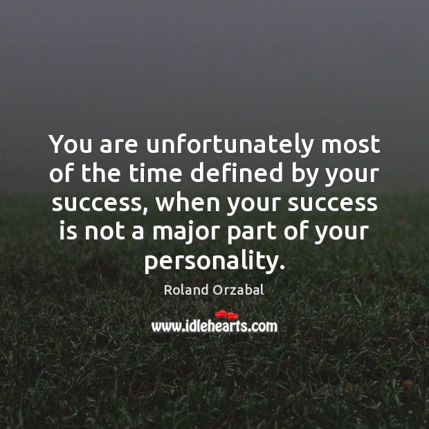 You are unfortunately most of the time defined by your success, when Roland Orzabal Picture Quote