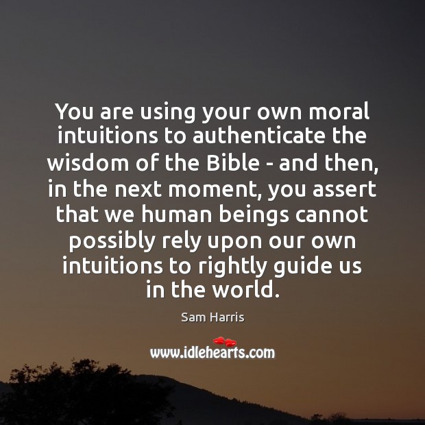 You are using your own moral intuitions to authenticate the wisdom of Sam Harris Picture Quote