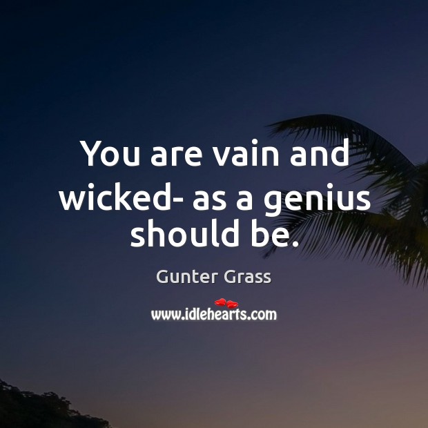 You are vain and wicked- as a genius should be. Gunter Grass Picture Quote