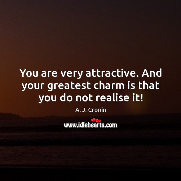 You are very attractive. And your greatest charm is that you do not realise it! Image