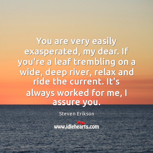 You are very easily exasperated, my dear. If you’re a leaf trembling Steven Erikson Picture Quote