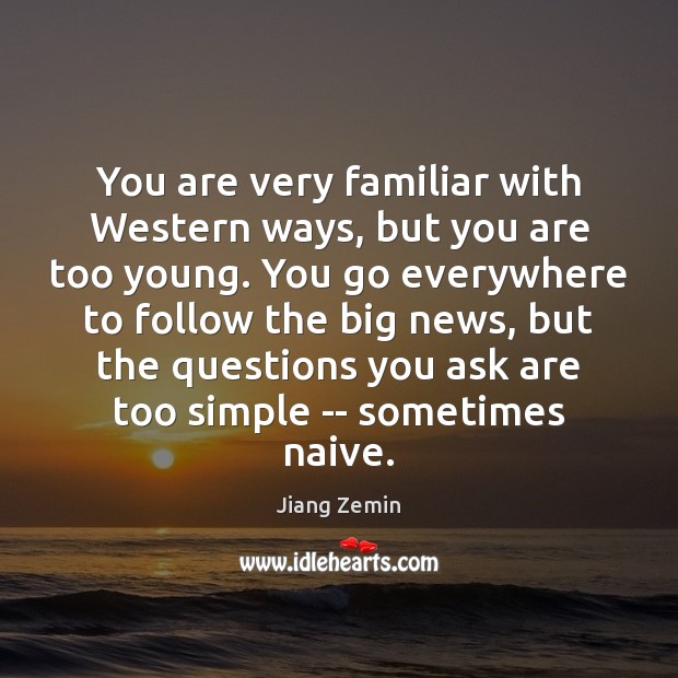 You are very familiar with Western ways, but you are too young. Jiang Zemin Picture Quote