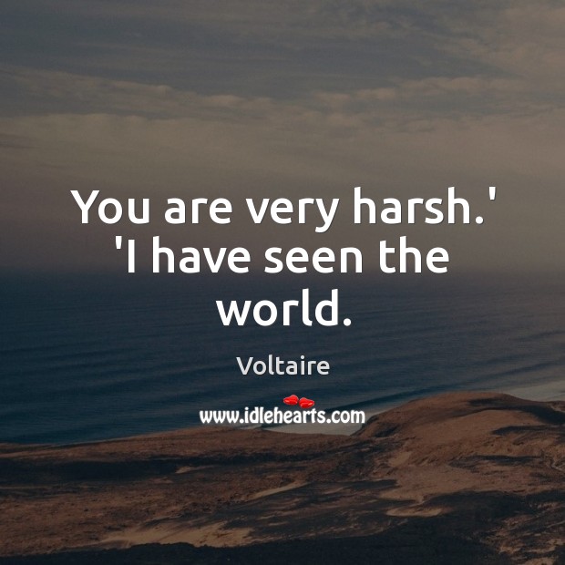 You are very harsh.’ ‘I have seen the world. Voltaire Picture Quote