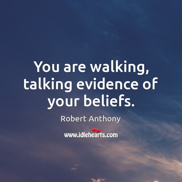 You are walking, talking evidence of your beliefs. Image