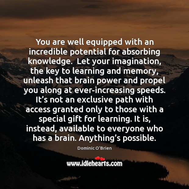 You are well equipped with an incredible potential for absorbing knowledge.  Let Dominic O’Brien Picture Quote