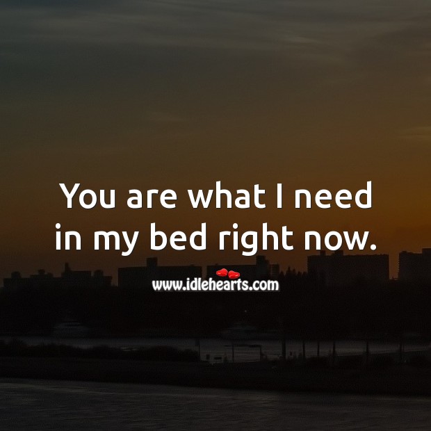 You are what I need in my bed right now. Flirty Quotes Image