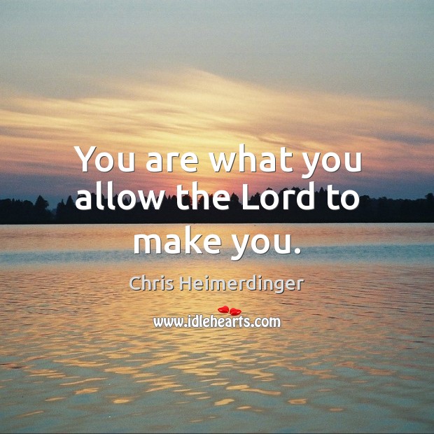 You are what you allow the Lord to make you. Image
