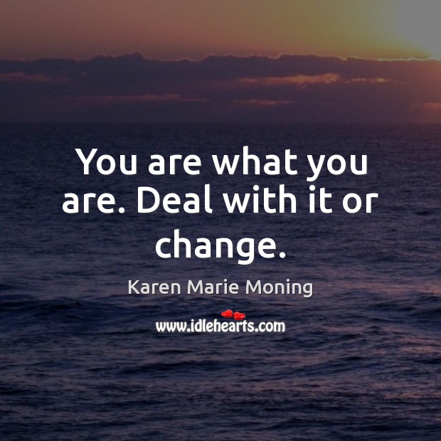 You are what you are. Deal with it or change. Image