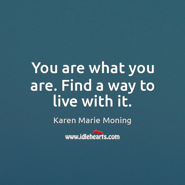 You are what you are. Find a way to live with it. Karen Marie Moning Picture Quote