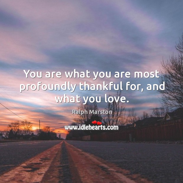 You are what you are most profoundly thankful for, and what you love. Ralph Marston Picture Quote