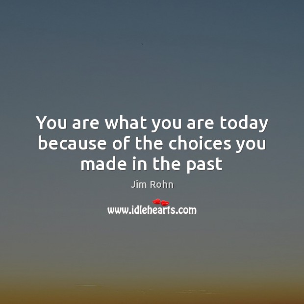 You are what you are today because of the choices you made in the past Jim Rohn Picture Quote