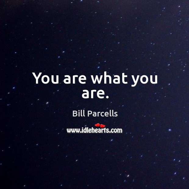 You are what you are. Bill Parcells Picture Quote