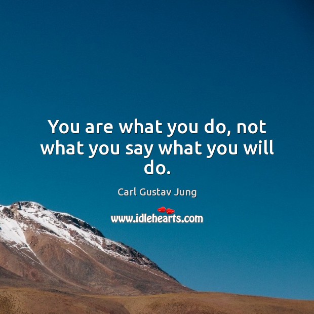 You are what you do, not what you say what you will do. Carl Gustav Jung Picture Quote
