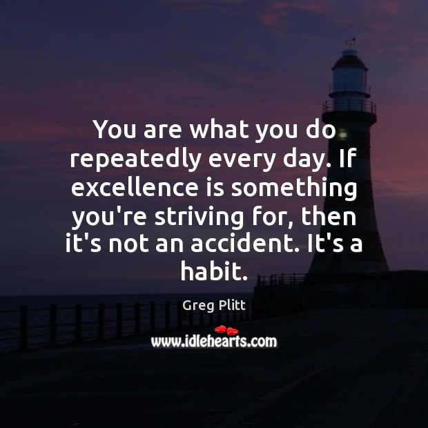 You are what you do repeatedly every day. If excellence is something Greg Plitt Picture Quote