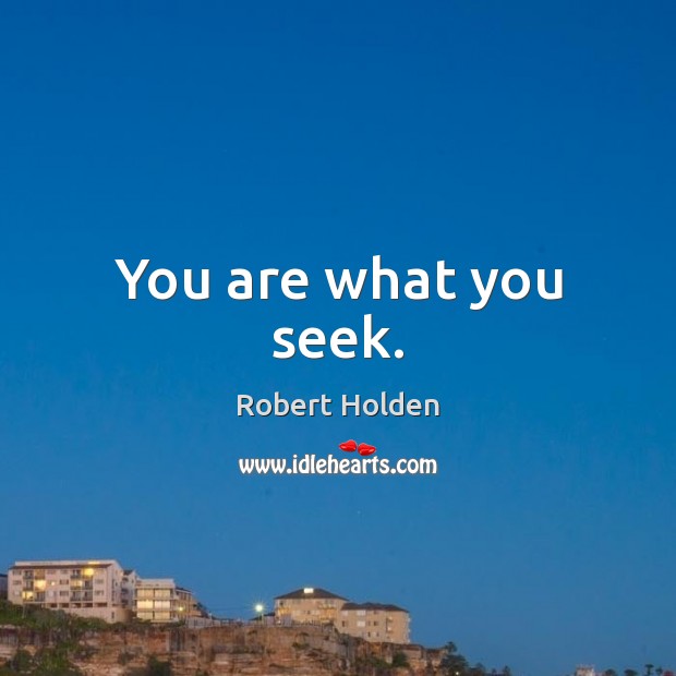 You are what you seek. Robert Holden Picture Quote