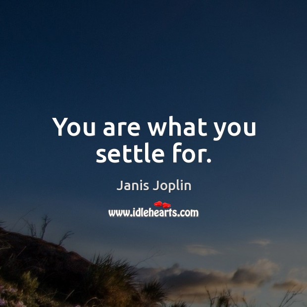 You are what you settle for. Image
