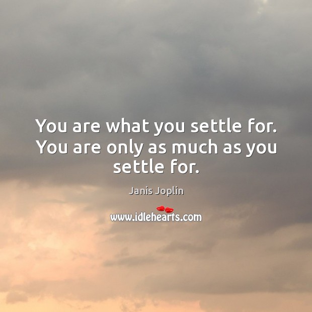 You are what you settle for. You are only as much as you settle for. Janis Joplin Picture Quote