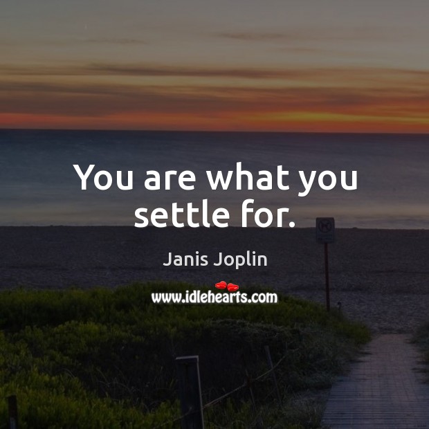 You are what you settle for. Janis Joplin Picture Quote