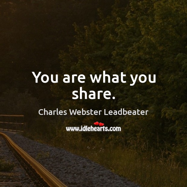 You are what you share. Charles Webster Leadbeater Picture Quote