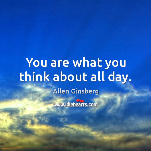 You are what you think about all day. Allen Ginsberg Picture Quote