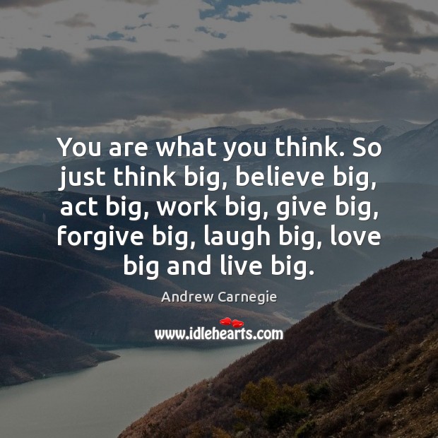 You are what you think. So just think big, believe big, act Andrew Carnegie Picture Quote