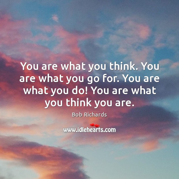 You are what you think. You are what you go for. You Bob Richards Picture Quote