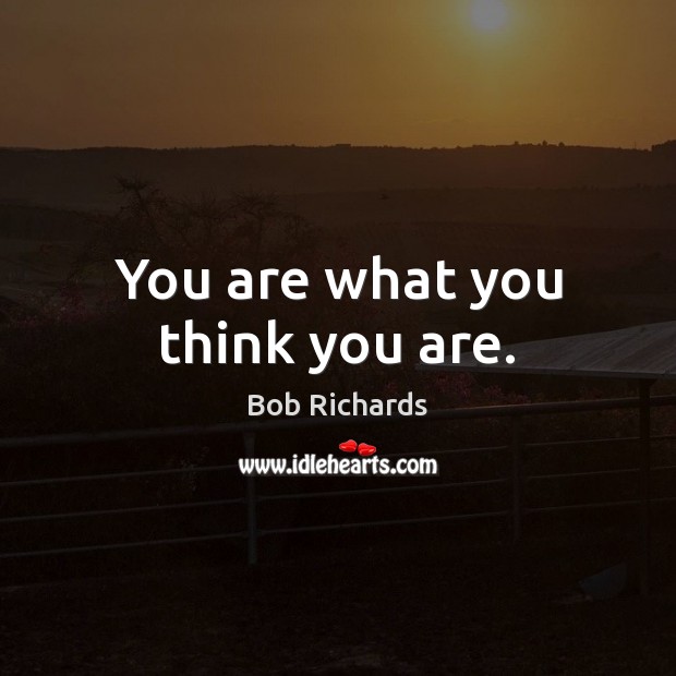 You are what you think you are. Bob Richards Picture Quote