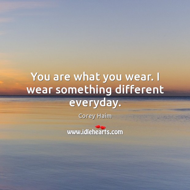 You are what you wear. I wear something different everyday. Corey Haim Picture Quote