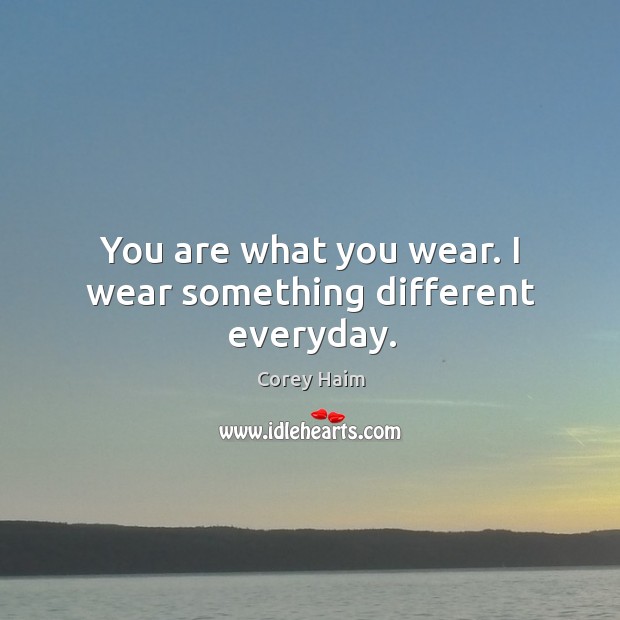 You are what you wear. I wear something different everyday. Image