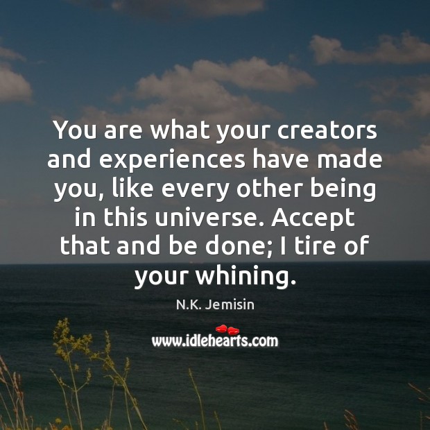 You are what your creators and experiences have made you, like every N.K. Jemisin Picture Quote