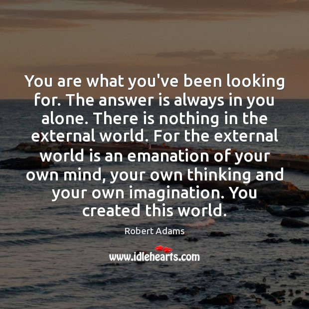 You are what you’ve been looking for. The answer is always in Robert Adams Picture Quote