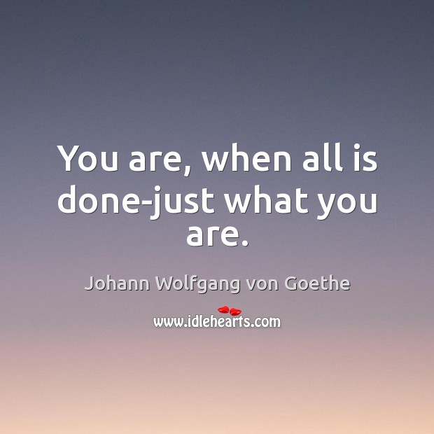 You are, when all is done-just what you are. Johann Wolfgang von Goethe Picture Quote